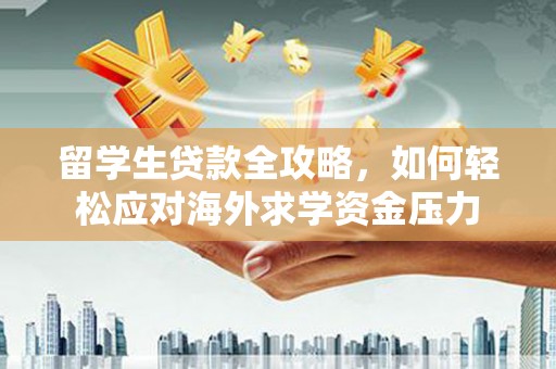 西夏留学生贷款全攻略，如何轻松应对海外求学资金压力