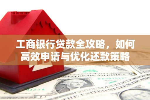 西夏工商银行贷款全攻略，如何高效申请与优化还款策略