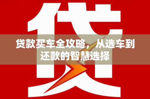 西夏贷款买车全攻略，从选车到还款的智慧选择