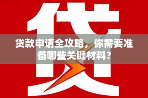 西夏贷款申请全攻略，你需要准备哪些关键材料？