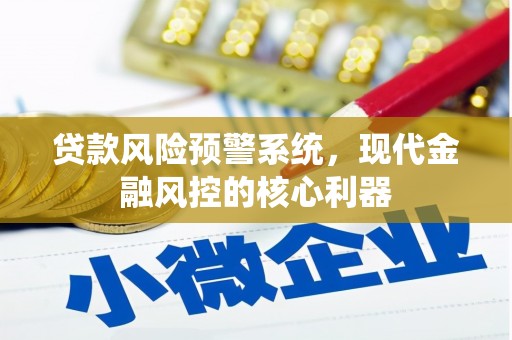 西夏贷款风险预警系统,现代金融风控的核心利器 西夏贷款风险预警系统,现代金融风控的核心利器