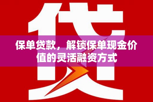 西夏保单贷款，解锁保单现金价值的灵活融资方式