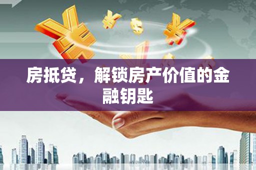 西夏房抵贷，解锁房产价值的金融钥匙
