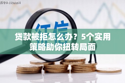 西夏贷款被拒怎么办？5个实用策略助你扭转局面