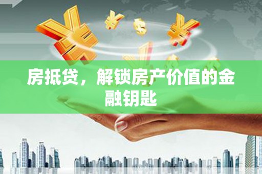 西夏房抵贷，解锁房产价值的金融钥匙