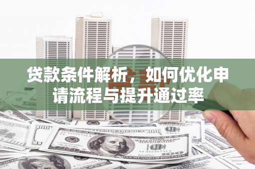 西夏贷款条件解析，如何优化申请流程与提升通过率