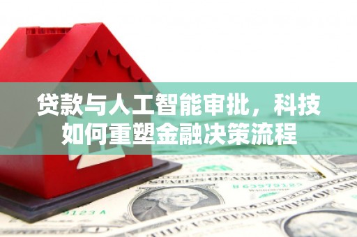 西夏贷款与人工智能审批，科技如何重塑金融决策流程
