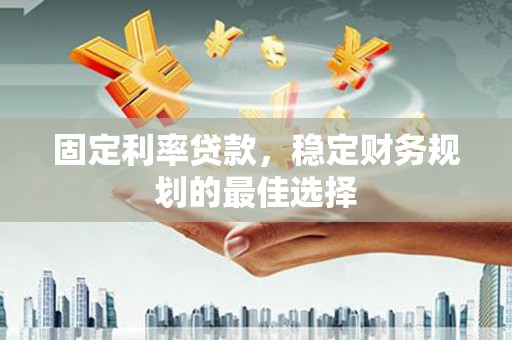 西夏固定利率贷款，稳定财务规划的最佳选择