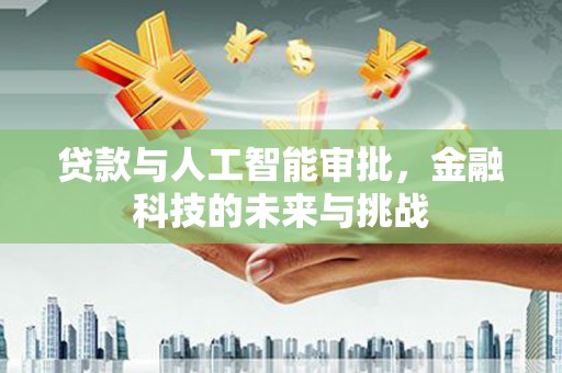 西夏贷款与人工智能审批，金融科技的未来与挑战