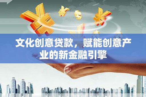 西夏文化创意贷款，赋能创意产业的新金融引擎