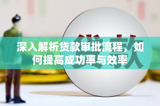 西夏深入解析贷款审批流程，如何提高成功率与效率