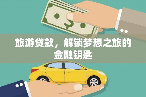 西夏旅游贷款，解锁梦想之旅的金融钥匙