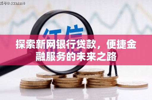 西夏探索新网银行贷款，便捷金融服务的未来之路