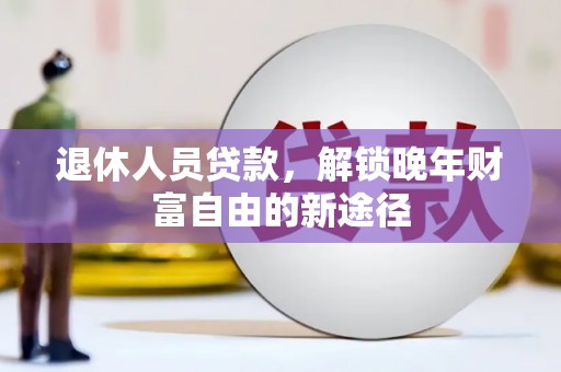 西夏退休人员贷款，解锁晚年财富自由的新途径