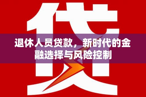 西夏退休人员贷款，新时代的金融选择与风险控制
