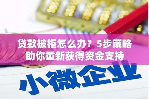 西夏贷款被拒怎么办？5步策略助你重新获得资金支持
