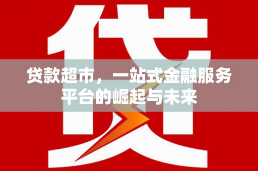 西夏贷款超市，一站式金融服务平台的崛起与未来