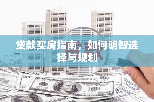 西夏贷款买房指南，如何明智选择与规划
