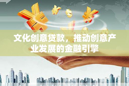 西夏文化创意贷款，推动创意产业发展的金融引擎