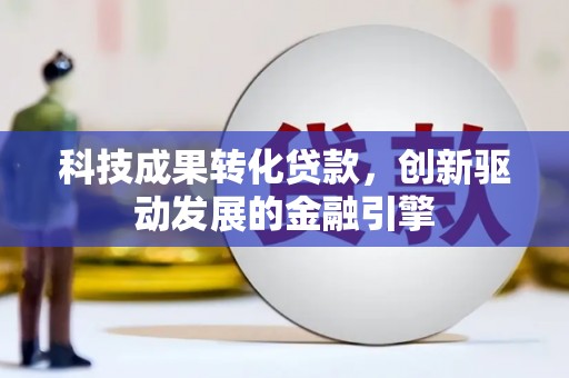 西夏科技成果转化贷款，创新驱动发展的金融引擎