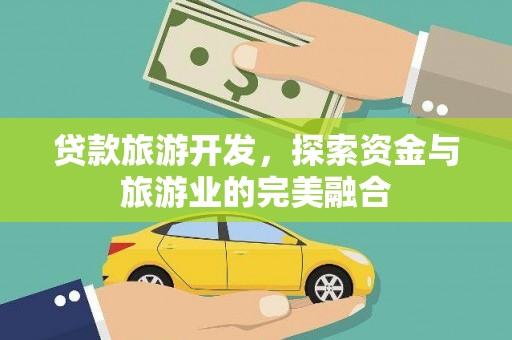 西夏贷款旅游开发，探索资金与旅游业的完美融合