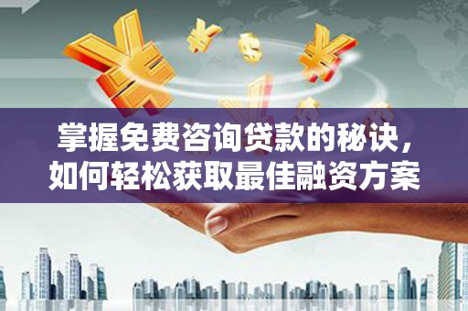 西夏掌握免费咨询贷款的秘诀，如何轻松获取最佳融资方案