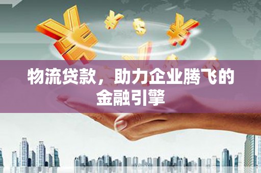 西夏物流贷款，助力企业腾飞的金融引擎