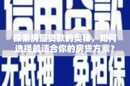 西夏探索房屋贷款的奥秘，如何选择最适合你的房贷方案？