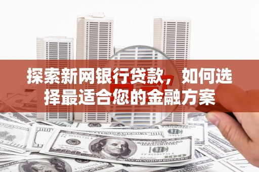 西夏探索新网银行贷款，如何选择最适合您的金融方案