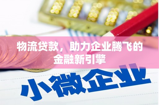 西夏物流贷款，助力企业腾飞的金融新引擎