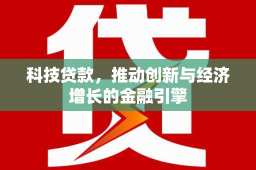 西夏科技贷款，推动创新与经济增长的金融引擎