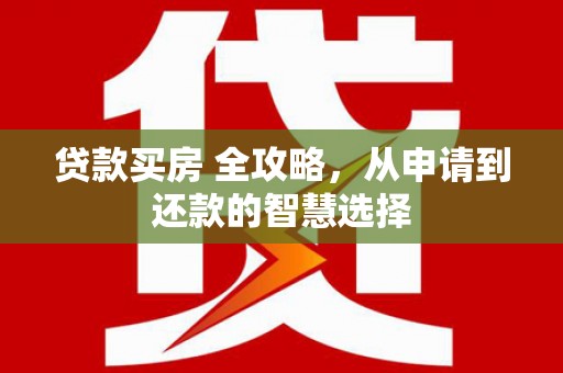 西夏贷款买房 全攻略，从申请到还款的智慧选择