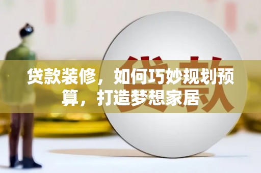 西夏贷款装修，如何巧妙规划预算，打造梦想家居