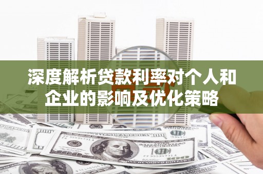 西夏深度解析贷款利率对个人和企业的影响及优化策略