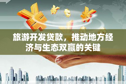 西夏旅游开发贷款，推动地方经济与生态双赢的关键