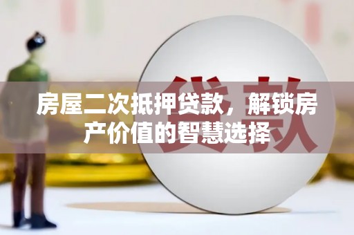 西夏房屋二次抵押贷款，解锁房产价值的智慧选择