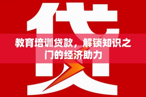西夏教育培训贷款，解锁知识之门的经济助力