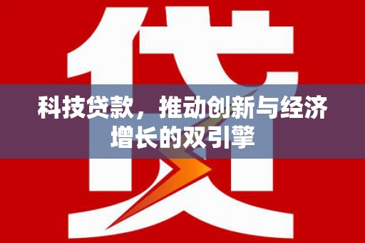 西夏科技贷款，推动创新与经济增长的双引擎