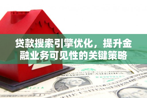 西夏贷款搜索引擎优化，提升金融业务可见性的关键策略