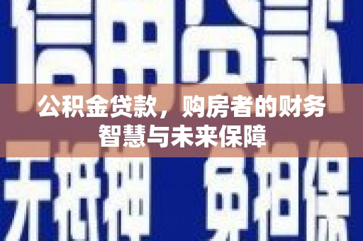 西夏公积金贷款，购房者的财务智慧与未来保障