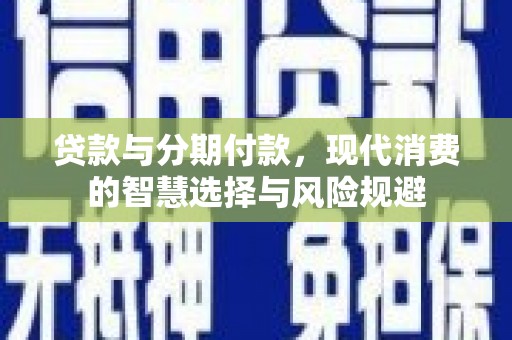 西夏贷款与分期付款，现代消费的智慧选择与风险规避