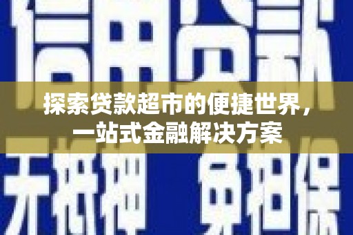 西夏探索贷款超市的便捷世界，一站式金融解决方案