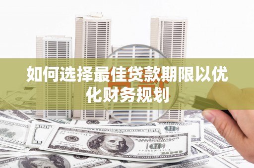 西夏如何选择最佳贷款期限以优化财务规划