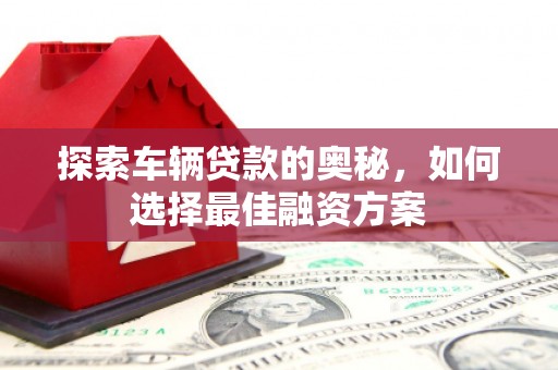 西夏探索车辆贷款的奥秘，如何选择最佳融资方案