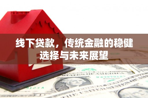 西夏线下贷款，传统金融的稳健选择与未来展望