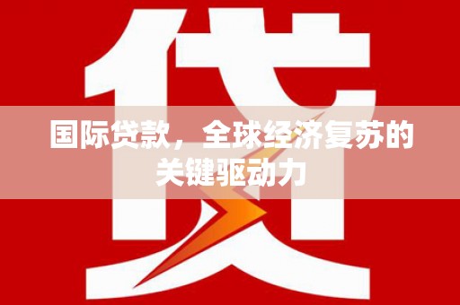 西夏国际贷款，全球经济复苏的关键驱动力