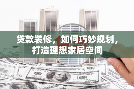 西夏贷款装修，如何巧妙规划，打造理想家居空间