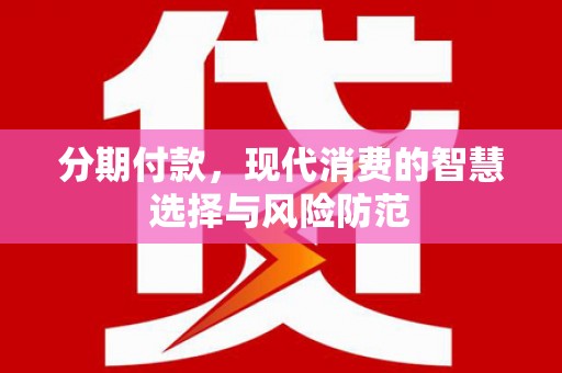 西夏分期付款，现代消费的智慧选择与风险防范