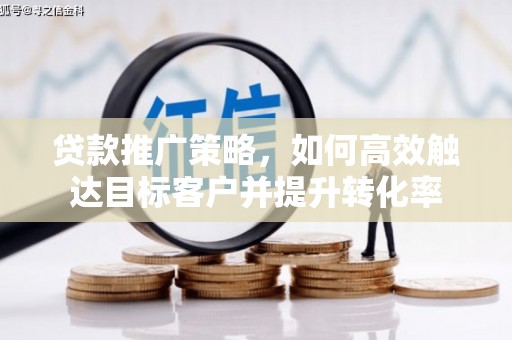 西夏贷款推广策略，如何高效触达目标客户并提升转化率