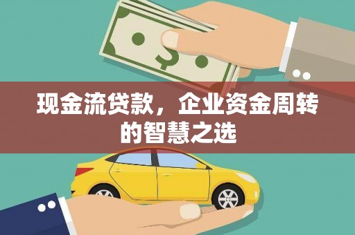 西夏现金流贷款，企业资金周转的智慧之选